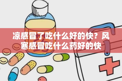 凉感冒了吃什么好的快？风寒感冒吃什么药好的快