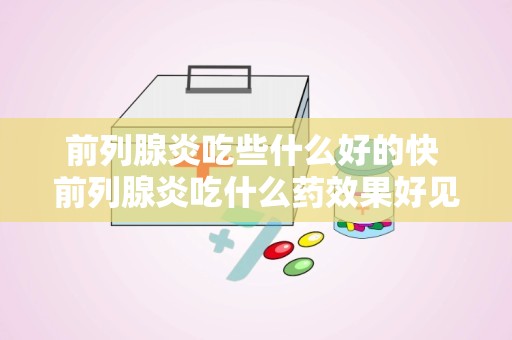 前列腺炎吃些什么好的快 前列腺炎吃什么药效果好见效快