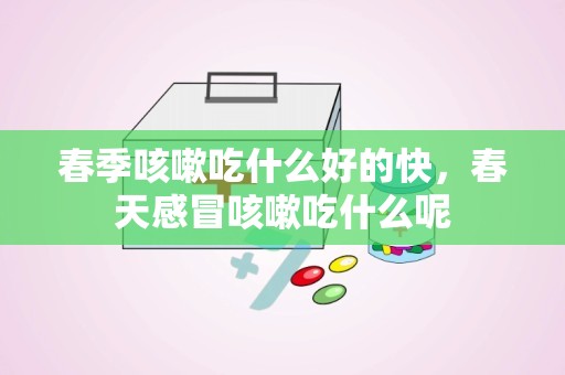 春季咳嗽吃什么好的快，春天感冒咳嗽吃什么呢