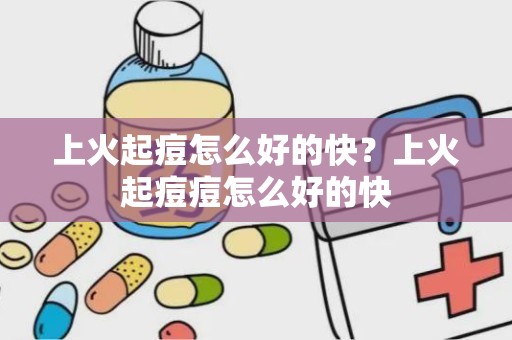 上火起痘怎么好的快？上火起痘痘怎么好的快