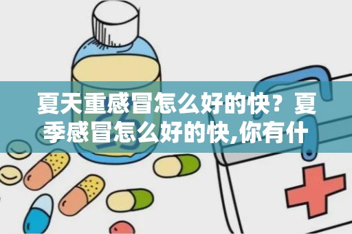 夏天重感冒怎么好的快？夏季感冒怎么好的快,你有什么小妙招