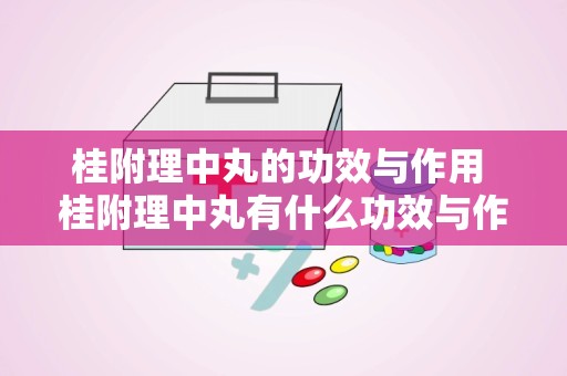 桂附理中丸的功效与作用 桂附理中丸有什么功效与作用