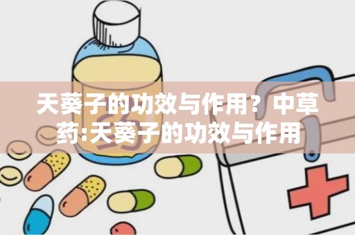 天葵子的功效与作用？中草药:天葵子的功效与作用