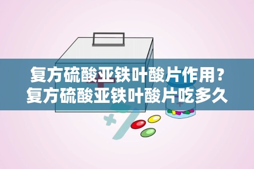 复方硫酸亚铁叶酸片作用？复方硫酸亚铁叶酸片吃多久才见效