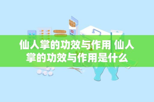 仙人掌的功效与作用 仙人掌的功效与作用是什么