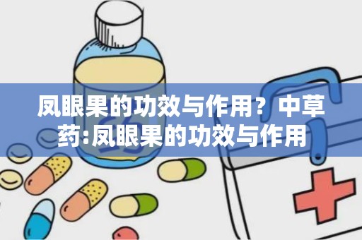 凤眼果的功效与作用？中草药:凤眼果的功效与作用