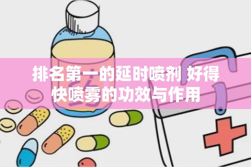 排名第一的延时喷剂 好得快喷雾的功效与作用