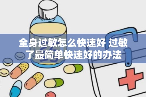 全身过敏怎么快速好 过敏了最简单快速好的办法