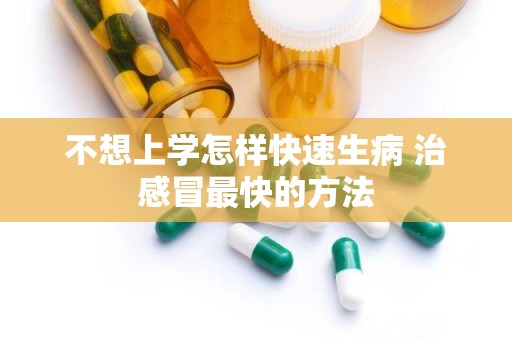 不想上学怎样快速生病 治感冒最快的方法