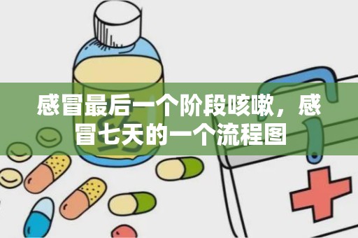 感冒最后一个阶段咳嗽，感冒七天的一个流程图