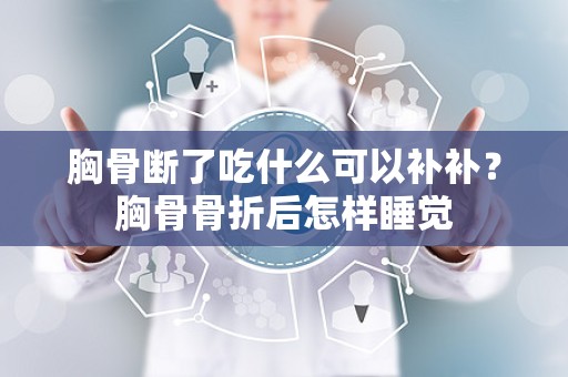 胸骨断了吃什么可以补补？胸骨骨折后怎样睡觉