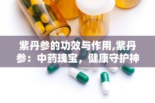 紫丹参的功效与作用,紫丹参：中药瑰宝，健康守护神