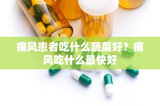 痛风患者吃什么蔬菜好？痛风吃什么最快好