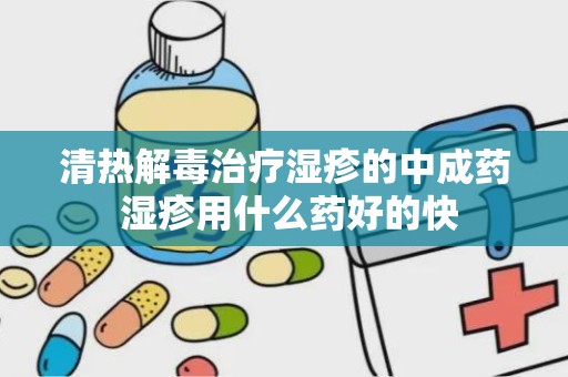 清热解毒治疗湿疹的中成药 湿疹用什么药好的快