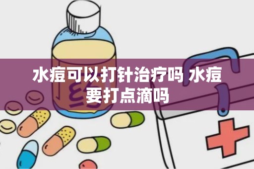 水痘可以打针治疗吗 水痘要打点滴吗