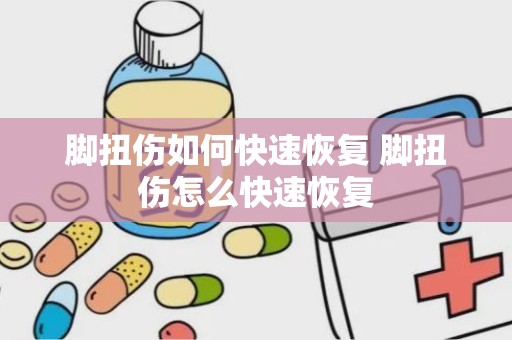 脚扭伤如何快速恢复 脚扭伤怎么快速恢复