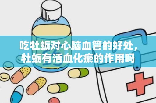 吃牡蛎对心脑血管的好处，牡蛎有活血化瘀的作用吗