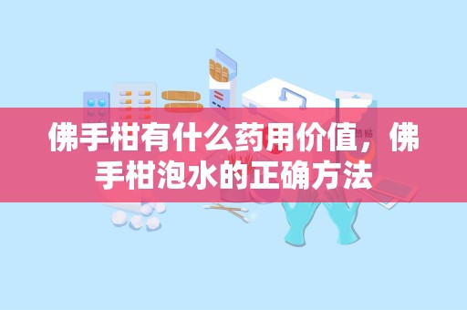 佛手柑有什么药用价值，佛手柑泡水的正确方法