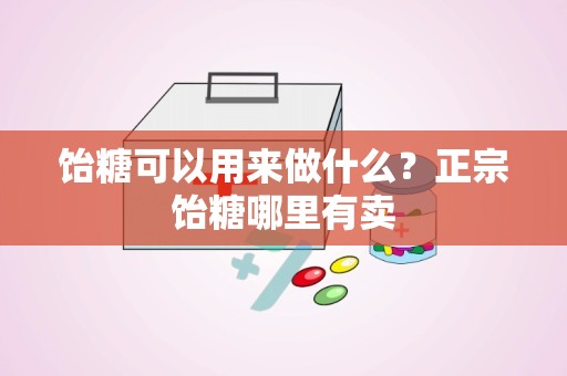 饴糖可以用来做什么？正宗饴糖哪里有卖