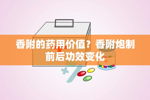 香附的药用价值？香附炮制前后功效变化