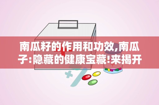 南瓜籽的作用和功效,南瓜子:隐藏的健康宝藏!来揭开它不可思议的作用。