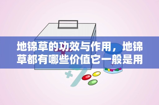 地锦草的功效与作用，地锦草都有哪些价值它一般是用来做什么的