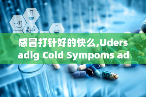 感冒打针好的快么,Udersadig Cold Sympoms ad Treame Opios