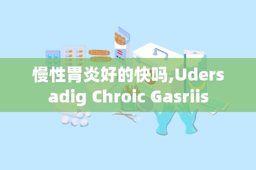 慢性胃炎好的快吗,Udersadig Chroic Gasriis