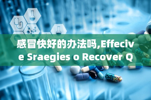 感冒快好的办法吗,Effecive Sraegies o Recover Quickly from a Cold