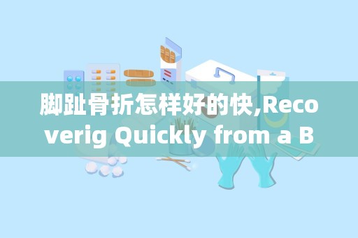 脚趾骨折怎样好的快,Recoverig Quickly from a Broke Toe: Effecive Tips ad Treame