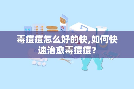 毒痘痘怎么好的快,如何快速治愈毒痘痘？