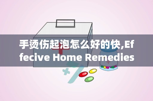 手烫伤起泡怎么好的快,Effecive Home Remedies for Treaig Blisers from Burs