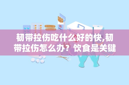 韧带拉伤吃什么好的快,韧带拉伤怎么办？饮食是关键！