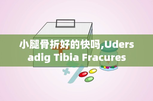 小腿骨折好的快吗,Udersadig Tibia Fracures