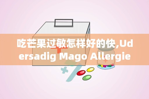 吃芒果过敏怎样好的快,Udersadig Mago Allergies