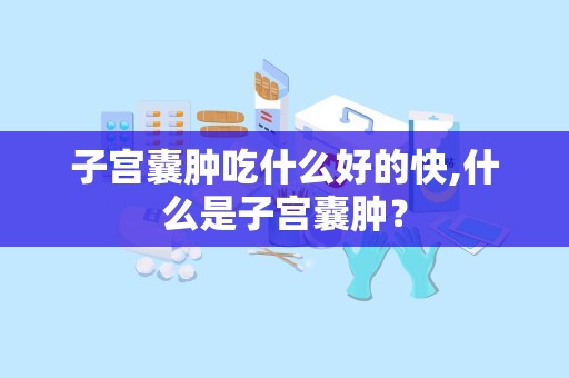 子宫囊肿吃什么好的快,什么是子宫囊肿？