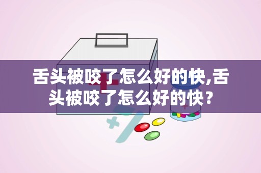 舌头被咬了怎么好的快,舌头被咬了怎么好的快？