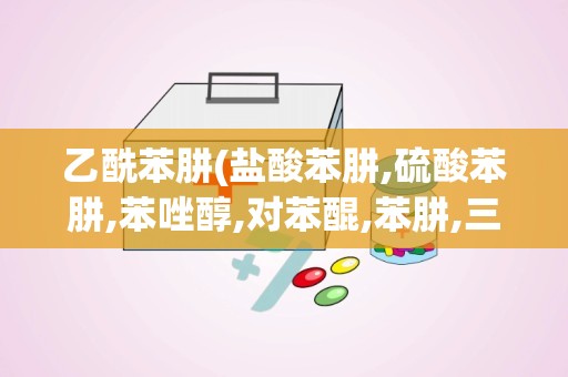 乙酰苯肼(盐酸苯肼,硫酸苯肼,苯唑醇,对苯醌,苯肼,三唑磷 是否有毒)