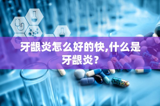 牙龈炎怎么好的快,什么是牙龈炎？