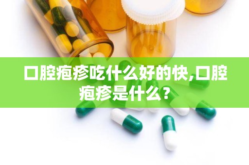 口腔疱疹吃什么好的快,口腔疱疹是什么？