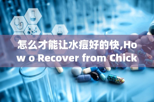 怎么才能让水痘好的快,How o Recover from Chickepox Quickly