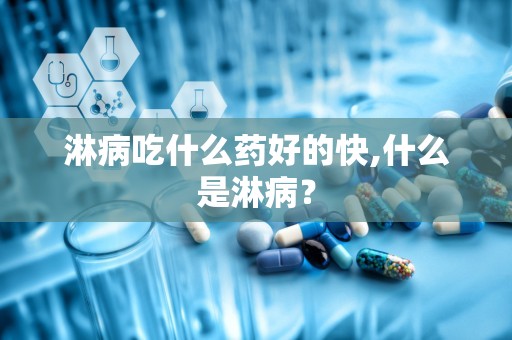 淋病吃什么药好的快,什么是淋病？