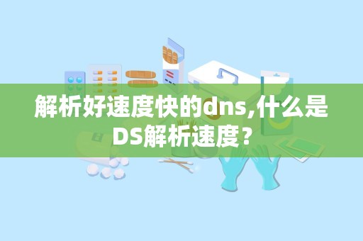 解析好速度快的dns,什么是DS解析速度？