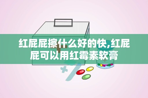 红屁屁擦什么好的快,红屁屁可以用红霉素软膏