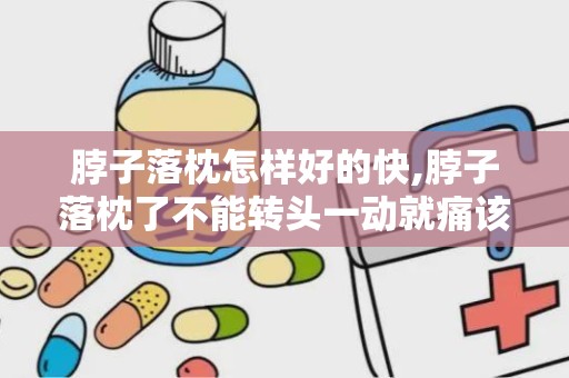 脖子落枕怎样好的快,脖子落枕了不能转头一动就痛该怎么办