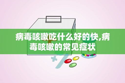 病毒咳嗽吃什么好的快,病毒咳嗽的常见症状