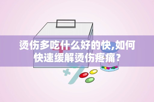 烫伤多吃什么好的快,如何快速缓解烫伤疼痛？