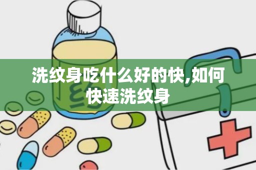 洗纹身吃什么好的快,如何快速洗纹身