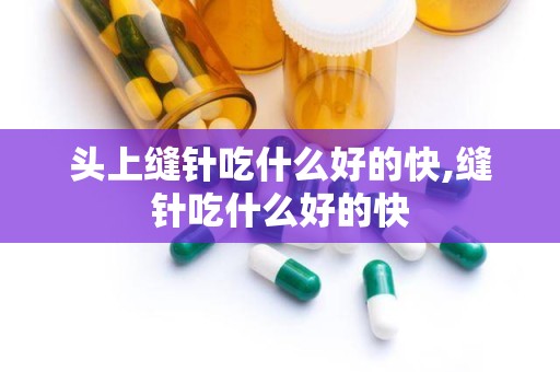 头上缝针吃什么好的快,缝针吃什么好的快