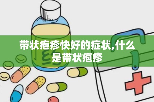 带状疱疹快好的症状,什么是带状疱疹